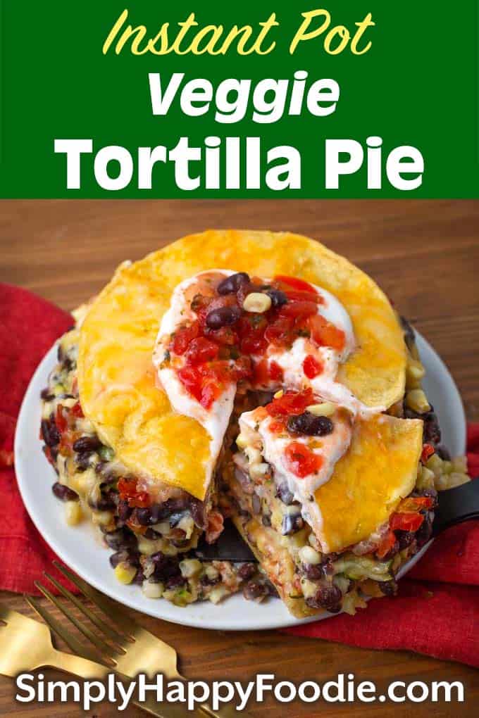 Instant Pot Veggie Tortilla Pie on a plate with title and Simply Happy Foodie.com logo